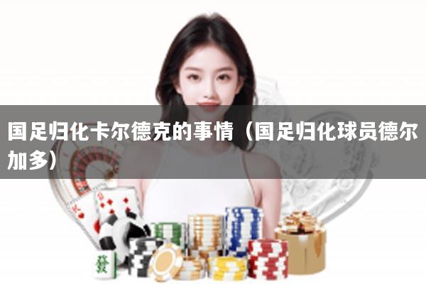 国足归化卡尔德克的事情（国足归化球员德尔加多）