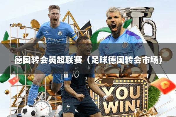德国转会英超联赛（足球德国转会市场）