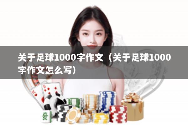 关于足球1000字作文（关于足球1000字作文怎么写）