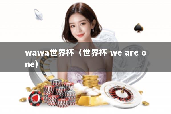 wawa世界杯（世界杯 we are one）