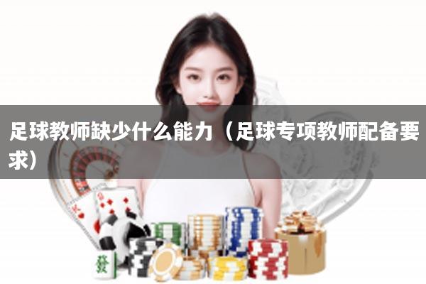 足球教师缺少什么能力（足球专项教师配备要求）