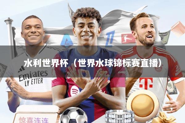 水利世界杯（世界水球锦标赛直播）