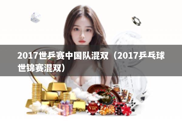 2017世乒赛中国队混双（2017乒乓球世锦赛混双）