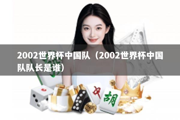 2002世界杯中国队（2002世界杯中国队队长是谁）