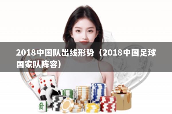 2018中国队出线形势（2018中国足球国家队阵容）