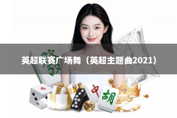 英超联赛广场舞（英超主题曲2021）