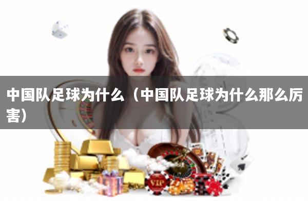 中国队足球为什么（中国队足球为什么那么厉害）