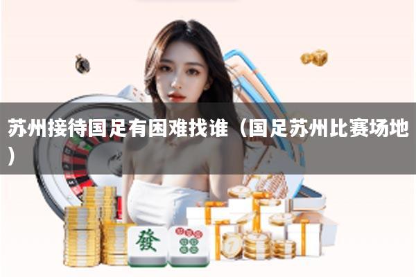 苏州接待国足有困难找谁（国足苏州比赛场地）