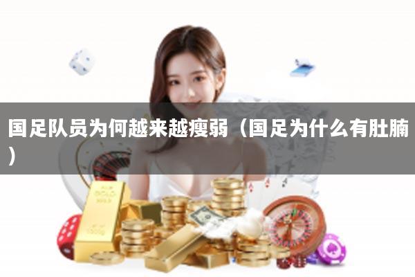 国足队员为何越来越瘦弱（国足为什么有肚腩）