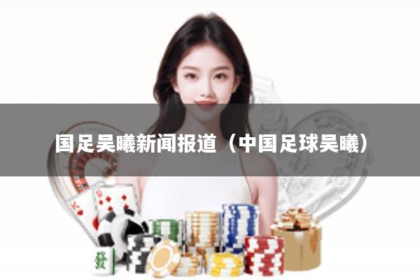 国足吴曦新闻报道（中国足球吴曦）