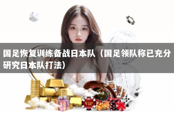 国足恢复训练备战日本队（国足领队称已充分研究日本队打法）