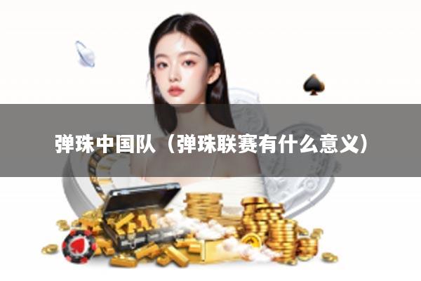 弹珠中国队（弹珠联赛有什么意义）