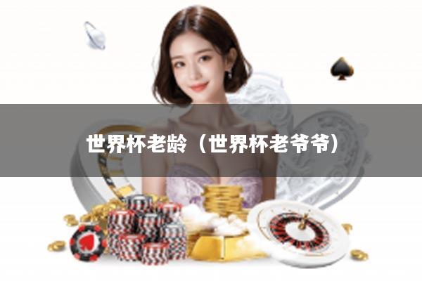 世界杯老龄（世界杯老爷爷）