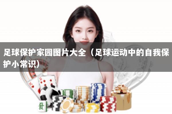 足球保护家园图片大全（足球运动中的自我保护小常识）