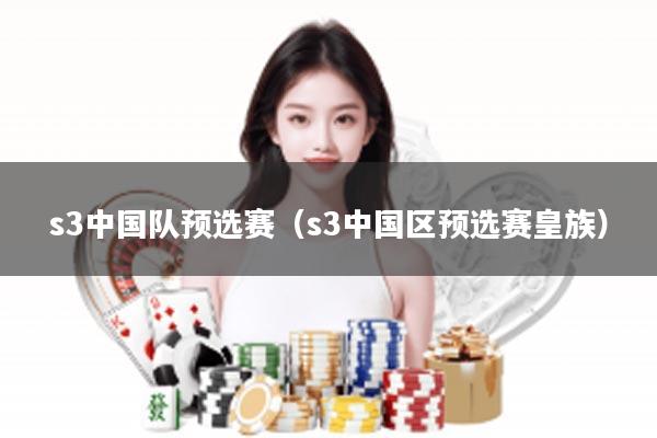 s3中国队预选赛(s3中国区预选赛皇族)