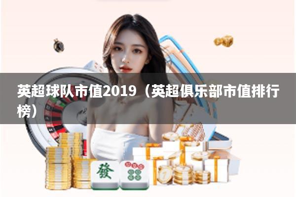 英超球队市值2019（英超俱乐部市值排行榜）