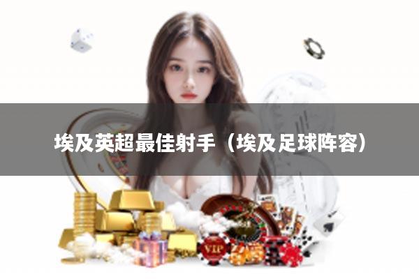 埃及英超最佳射手（埃及足球阵容）