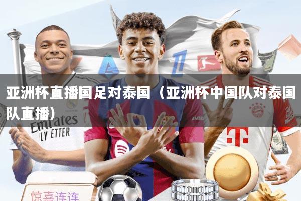 亚洲杯直播国足对泰国（亚洲杯中国队对泰国队直播）