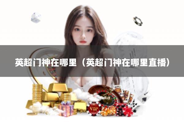 英超门神在哪里（英超门神在哪里直播）