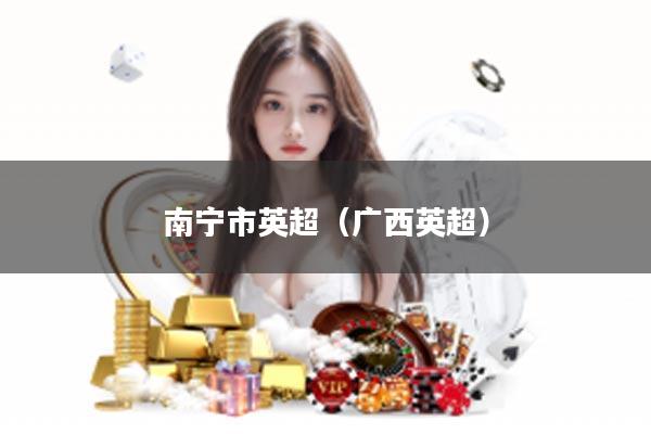 南宁市英超（广西英超）