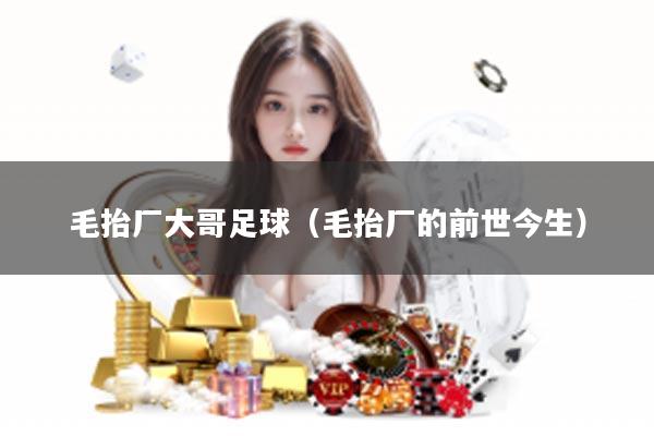 毛抬厂大哥足球（毛抬厂的前世今生）