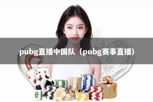 pubg直播中国队（pubg赛事直播）