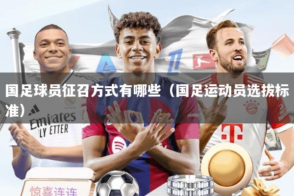 国足球员征召方式有哪些（国足运动员选拔标准）