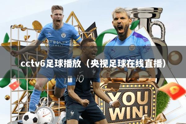cctv6足球播放（央视足球在线直播）