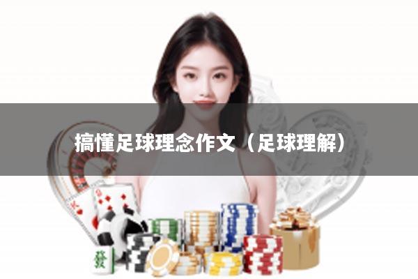 搞懂足球理念作文（足球理解）