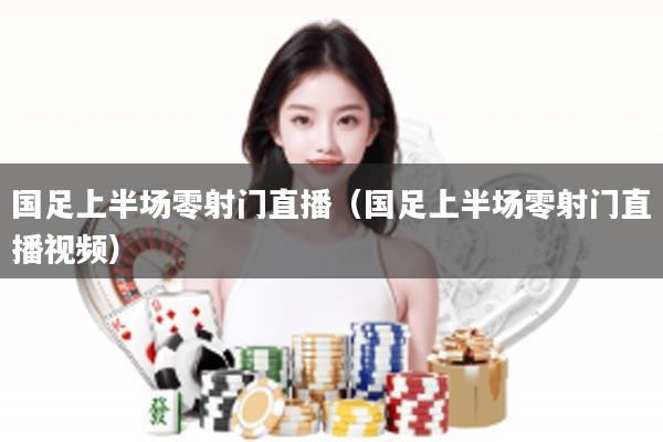 国足上半场零射门直播（国足上半场零射门直播视频）