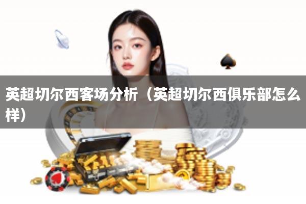 英超切尔西客场分析（英超切尔西俱乐部怎么样）