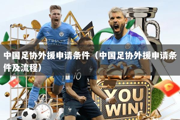 中国足协外援申请条件（中国足协外援申请条件及流程）