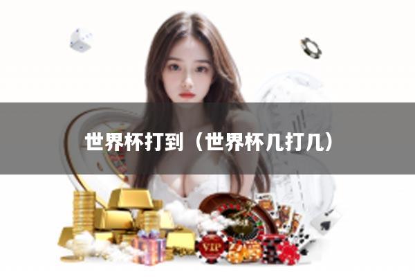 世界杯打到（世界杯几打几）