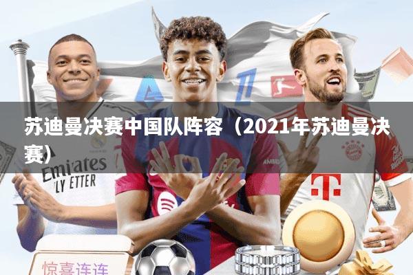 苏迪曼决赛中国队阵容（2021年苏迪曼决赛）