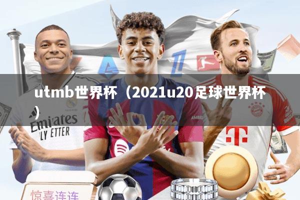 utmb世界杯（2021u20足球世界杯）