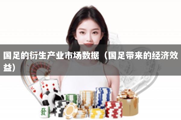 国足的衍生产业市场数据（国足带来的经济效益）
