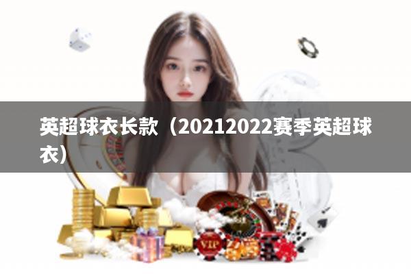 英超球衣长款（20212022赛季英超球衣）