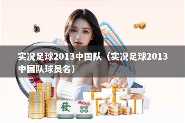 实况足球2013中国队（实况足球2013中国队球员名）