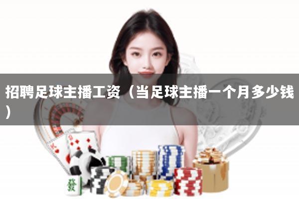 招聘足球主播工资（当足球主播一个月多少钱）