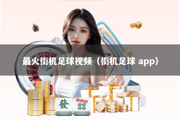 最火街机足球视频（街机足球 app）