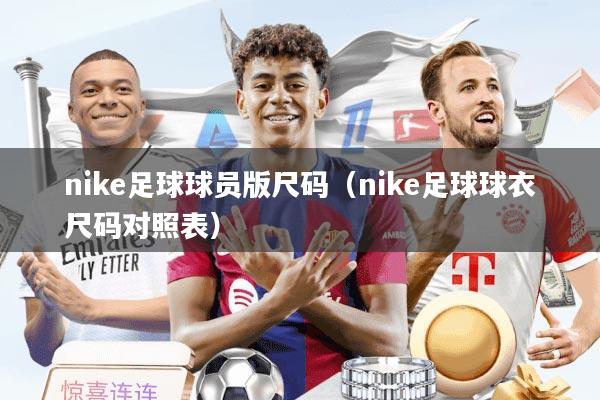 nike足球球员版尺码（nike足球球衣尺码对照表）