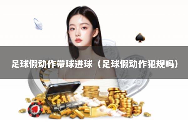 足球假动作带球进球（足球假动作犯规吗）
