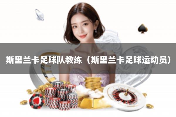 斯里兰卡足球队教练（斯里兰卡足球运动员）