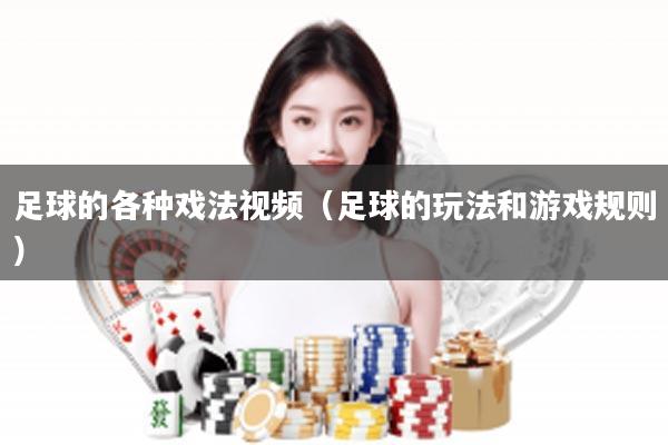 足球的各种戏法视频（足球的玩法和游戏规则）