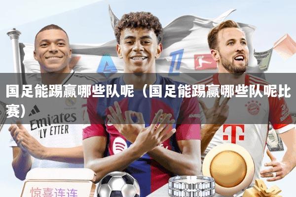 国足能踢赢哪些队呢（国足能踢赢哪些队呢比赛）