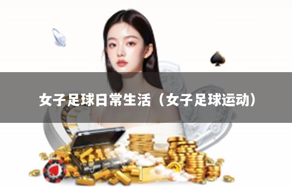 女子足球日常生活（女子足球运动）
