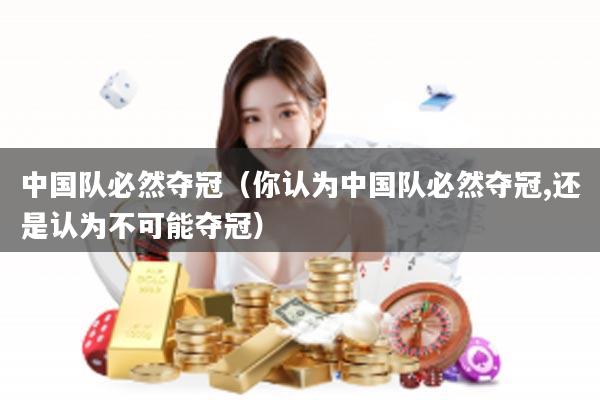 中国队必然夺冠（你认为中国队必然夺冠,还是认为不可能夺冠）