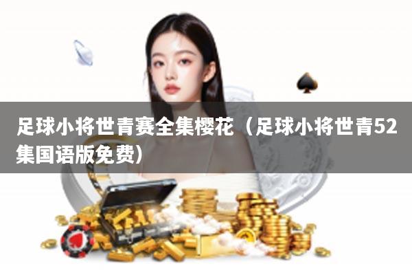 足球小将世青赛全集樱花（足球小将世青52集国语版免费）