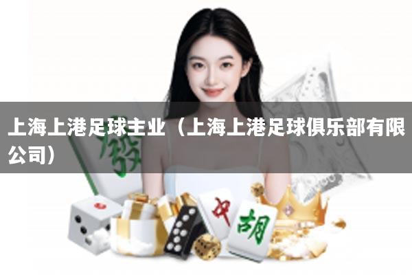 上海上港足球主业（上海上港足球俱乐部有限公司）