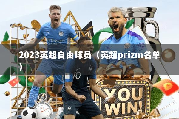 2023英超自由球员（英超prizm名单）